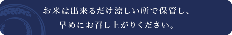 お米は出来るだけ涼しい場所で保管し、お早めにお召し上がりください。