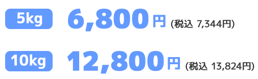 5kg 6,800円（税込 7,344円）、10kg 12,800円（税込 13,824円）