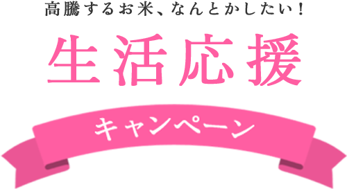 高騰化するお米、何とかしたい！ 生活応援キャンペーン